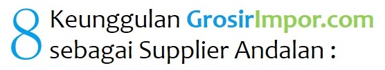 8 kelebihan GrosirImpor.com sebagai supplier Andalah bisnis online Anda
